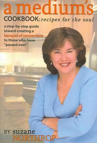 A Medium's Cookbook: Recipes for the Soul: A Step-By-Step Guide Toward Creating a Banquet of Connections to Those Who Have Passed Over cover