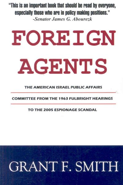 Foreign Agents: The American Israel Public Affairs Committee from the 1963 Fulbright Hearings to the 2005 Espionage Scandal cover