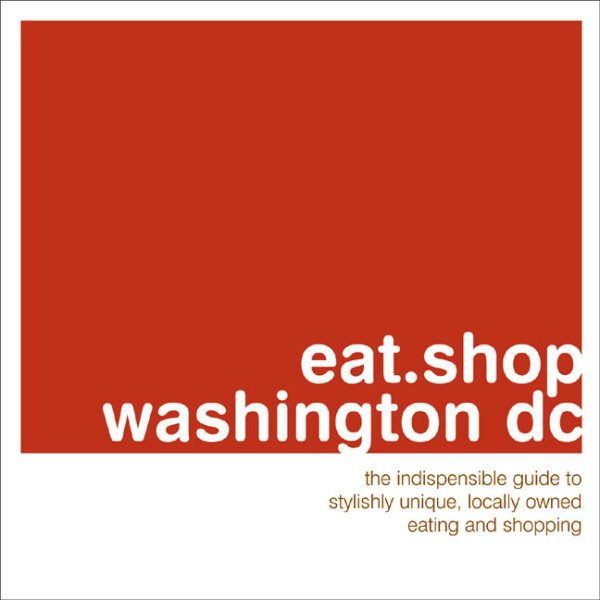 eat.shop washington dc: The Indispensible Guide to Stylishly Unique, Locally Owned Eating and Shopping (eat.shop guides) cover