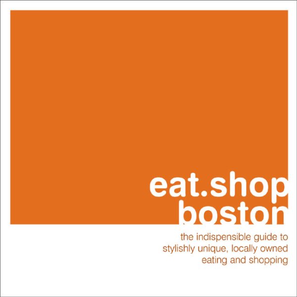 eat.shop boston: The Indispensible Guide to Stylishly Unique, Locally Owned Eating and Shopping (eat.shop guides) cover