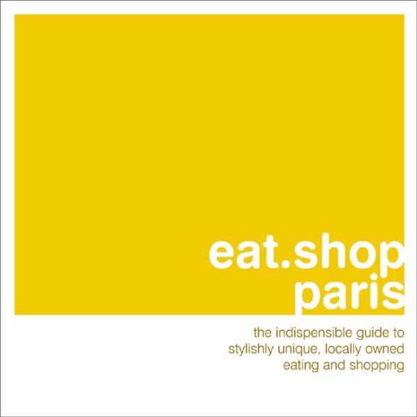 eat.shop paris: The Indispensible Guide to Stylishly Unique, Locally Owned Eating and Shopping (eat.shop guides) cover