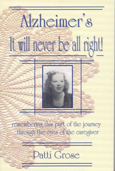 Alzheimer's It Will Never Be All Right!: Remembering This Part of the Journey...through the Eyes of the Caregiver cover