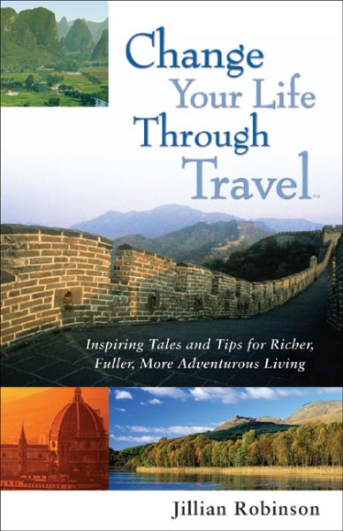 Change Your Life Through Travel: Inspiring Tales and Tips for Richer, Fuller, More Adventurous Living cover