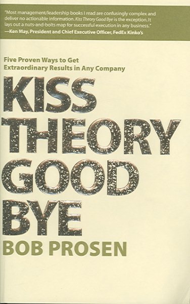 Kiss Theory Good Bye: Five Proven Ways to Get Extraordinary Results in Any Company