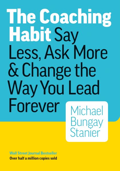 The Coaching Habit: Say Less, Ask More & Change the Way You Lead Forever cover