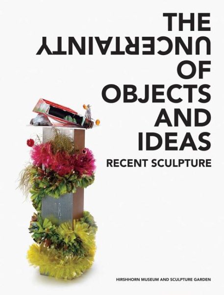 The Uncertainty of Objects and Ideas: Recent Sculpture
