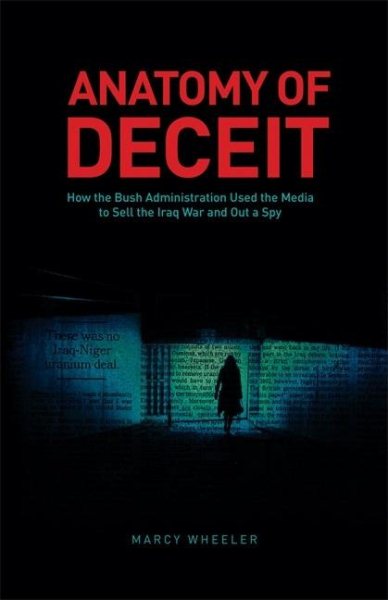 Anatomy of Deceit: How the Bush Administration Used the Media to Sell the Iraq War and Out a Spy cover