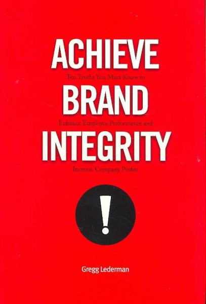 Achieve Brand Integrity: Ten Truths You Must Know to Enhance Employee Performance and Increase Company Profits cover
