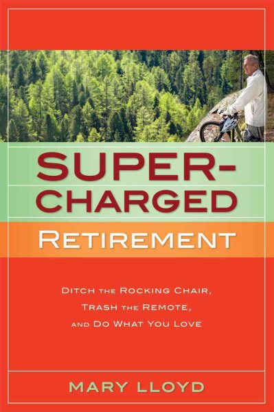 Supercharged Retirement: Ditch the Rocking Chair, Trash the Remote, and Do What You Love
