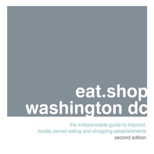 eat.shop washington dc: The Indispensable Guide to Inspired, Locally Owned Eating and Shopping Establishments (eat.shop guides) cover
