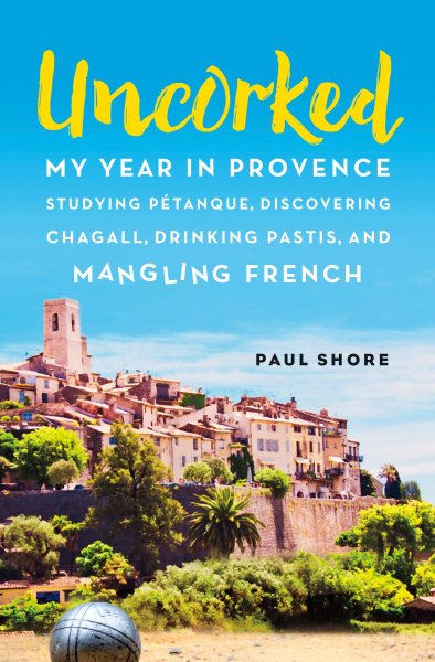 Uncorked: My year in Provence studying Pétanque, discovering Chagall, drinking Pastis, and mangling French cover