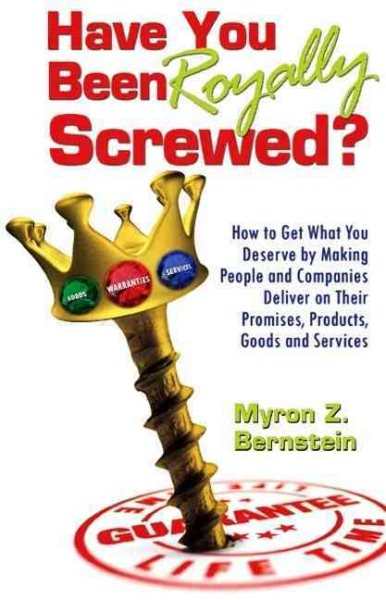 Have You Been Royally Screwed? How to Get What You Deserve By Making People and Companies Deliver on Their Promises, Products, Goods and Services cover