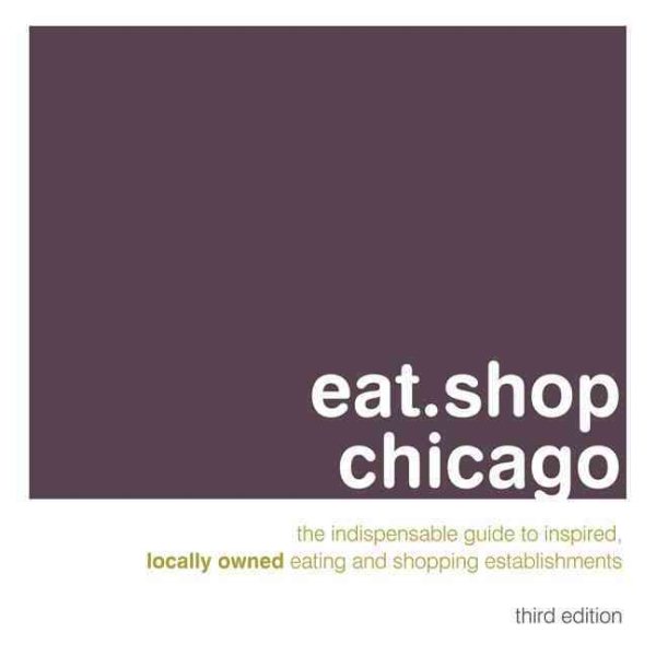 Eat.Shop Chicago: An Encapsulated View of the Most Interesting, Inspired and Authentic Locally Owned Eating and Shopping Establishments in Chicago, Illinois (Eat.shop Guides) cover