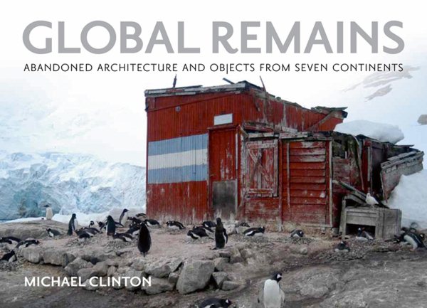 Global Remains: Abandoned Architecture and Objects from Seven Continents cover