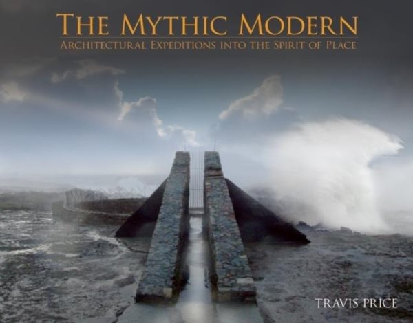 THE MYTHIC MODERN: Architectural Expeditions into the Spirit of Place cover