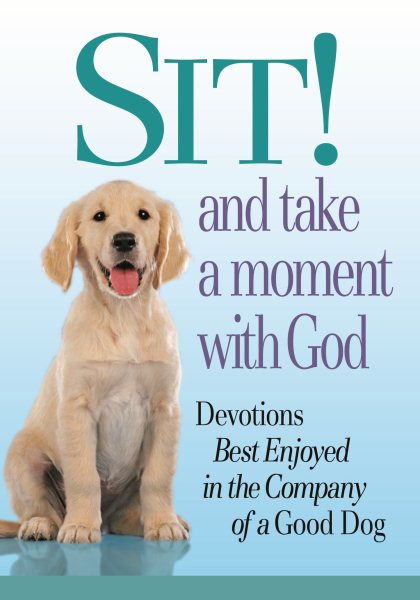 Sit! and Take a Moment With God: Devotions Best Enjoyed in the Company of a Good Dog cover