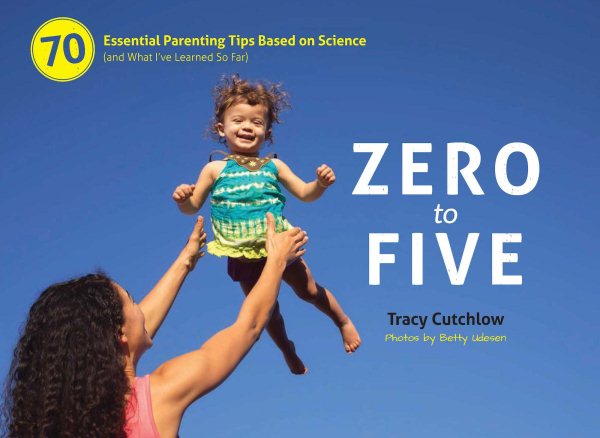 Zero to Five: 70 Essential Parenting Tips Based on Science (and What Ive Learned So Far) cover