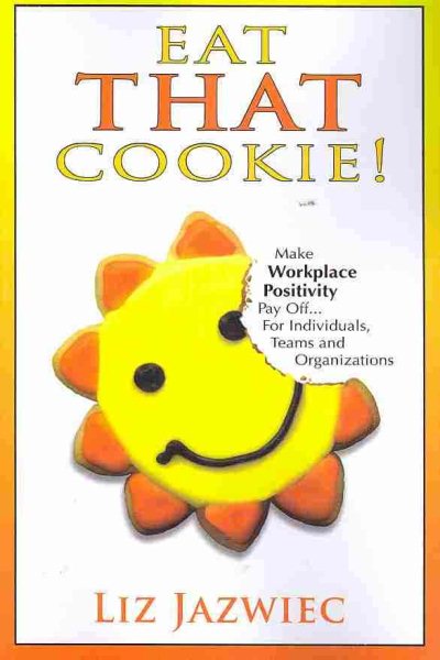Eat THAT Cookie!: Make Workplace Positivity Pay Off...For Individuals, Teams, and Organizations cover