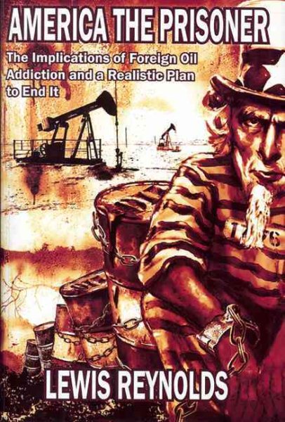 America the Prisoner: The Implications of Foreign Oil Addiction and a Realistic Plan to End It