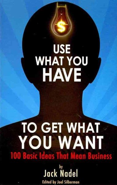 Use What You Have to Get What You Want: 100 Basic Ideas That Mean Business