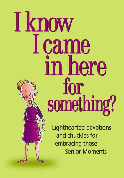 I Know I Came in Here for Something: Lighthearted Devotions and Chuckles for Embracing Those Senior Moments cover