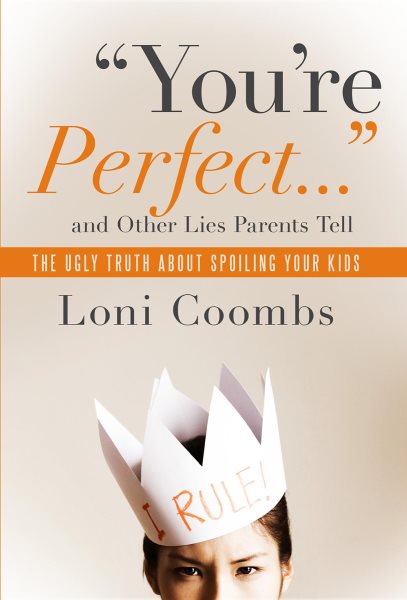You're Perfect and Other Lies Parents Tell: The Ugly Truth about Spoiling Your Kids cover