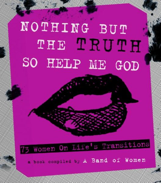 Nothing But The Truth So Help Me God: 73 Women on Life's Transitions cover