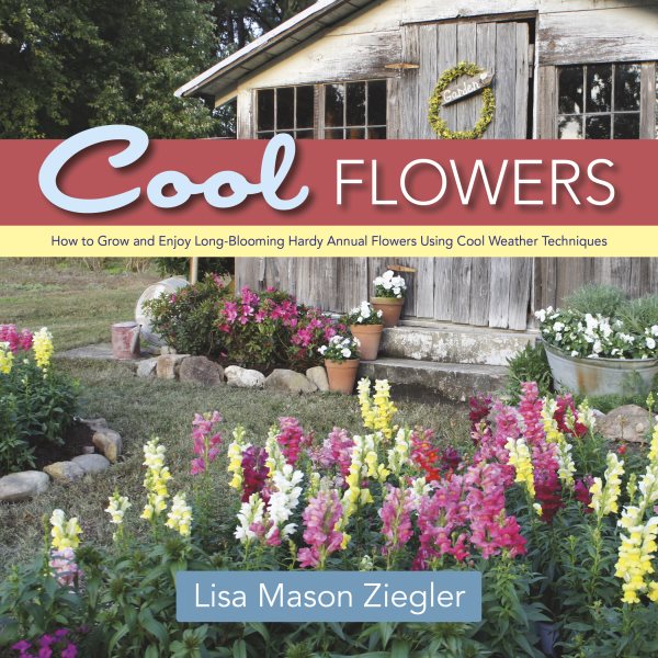 Cool Flowers: How to Grow and Enjoy Long-Blooming Hardy Annual Flowers Using Cool Weather Techniques cover