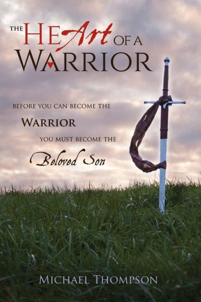 The Heart Of A Warrior: Before You Can Become the Warrior, You Must Become The Beloved Son cover