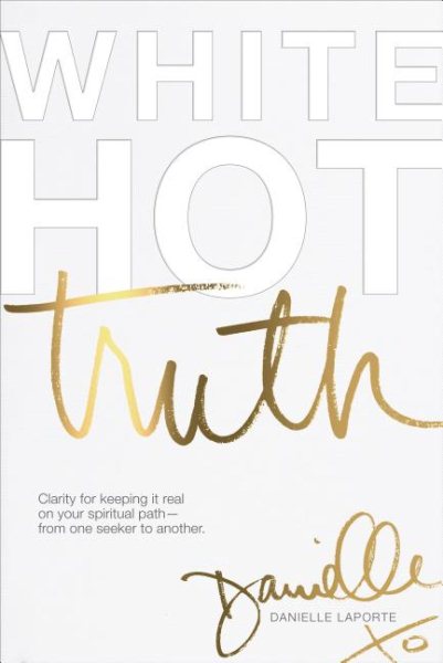 White Hot Truth: Clarity for Keeping It Real on Your Spiritual Path from One Seeker to Another