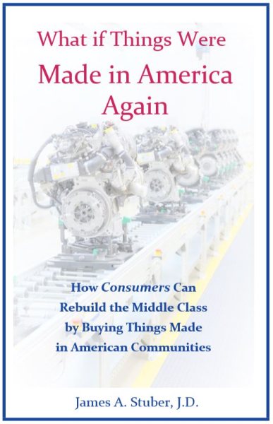 What If Things Were Made in America Again: How Consumers Can Rebuild the Middle Class by Buying Things Made in American Communities cover