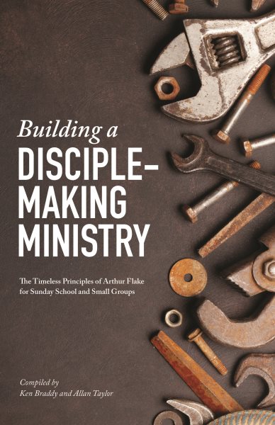 Building a Disciple-making Ministry: The Timeless Principles of Arthur Flake for Sunday School and Small Groups cover