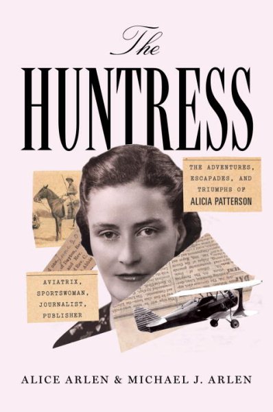 The Huntress: The Adventures, Escapades, and Triumphs of Alicia Patterson: Aviatrix, Sportswoman, Journalist, Publisher cover