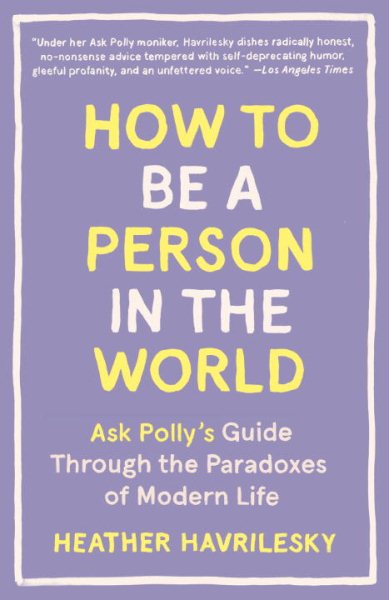 How to Be a Person in the World: Ask Polly's Guide Through the Paradoxes of Modern Life cover