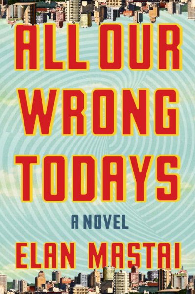 All Our Wrong Todays: A Novel cover