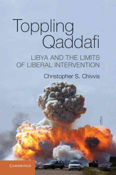Toppling Qaddafi: Libya and the Limits of Liberal Intervention cover