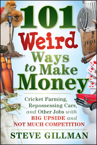 101 Weird Ways to Make Money: Cricket Farming, Repossessing Cars, and Other Jobs With Big Upside and Not Much Competition cover