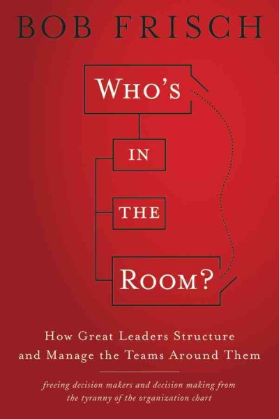 Who's in the Room?: How Great Leaders Structure and Manage the Teams Around Them cover