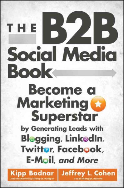 The B2B Social Media Book: Become a Marketing Superstar by Generating Leads with Blogging, LinkedIn, Twitter, Facebook, Email, and More cover