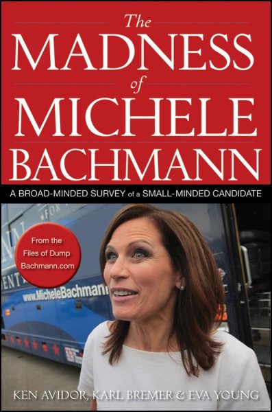 The Madness of Michele Bachmann: A Broad-Minded Survey of a Small-Minded Candidate cover
