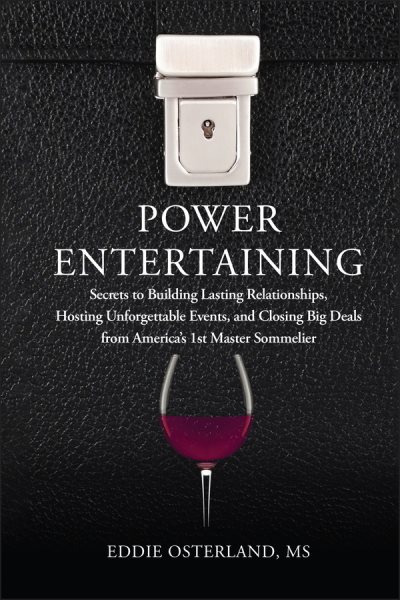 Power Entertaining: Secrets to Building Lasting Relationships, Hosting Unforgettable Events, and Closing Big Deals from America's 1st Master Sommelier cover