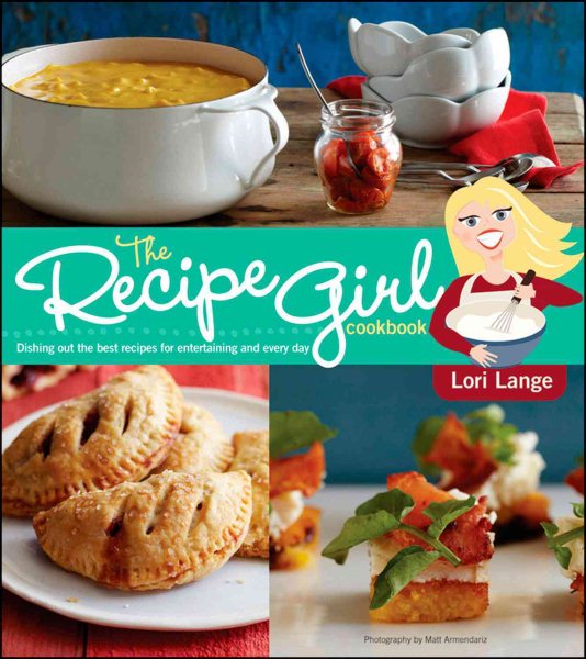The Recipe Girl Cookbook: Dishing Out the Best Recipes for Entertaining and Every Day cover