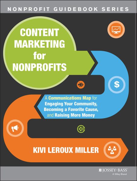 Content Marketing for Nonprofits: A Communications Map for Engaging Your Community, Becoming a Favorite Cause, and Raising More Money cover