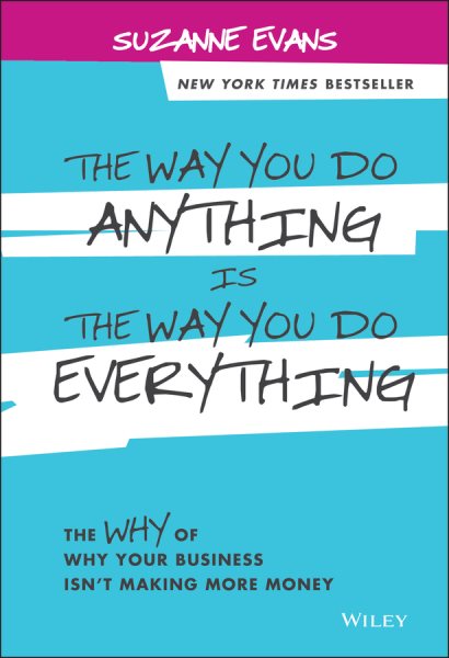 The Way You Do Anything is the Way You Do Everything: The Why of Why Your Business Isn't Making More Money