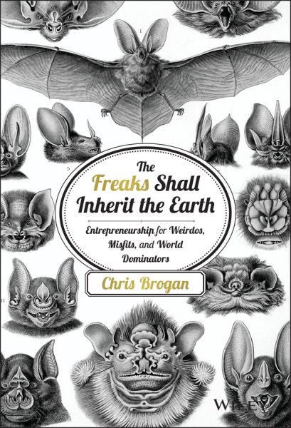 The Freaks Shall Inherit the Earth: Entrepreneurship for Weirdos, Misfits, and World Dominators cover