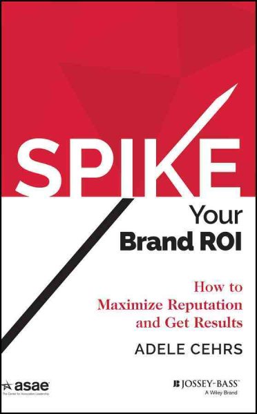 Spike your Brand ROI: How to Maximize Reputation and Get Results (ASAE/Jossey-Bass Series) cover
