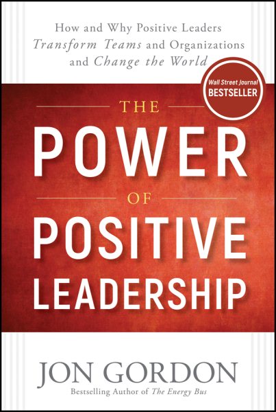 The Power of Positive Leadership: How and Why Positive Leaders Transform Teams and Organizations and Change the World (Jon Gordon)