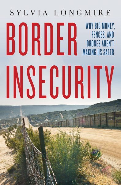 Border Insecurity: Why Big Money, Fences, and Drones Aren't Making Us Safer cover