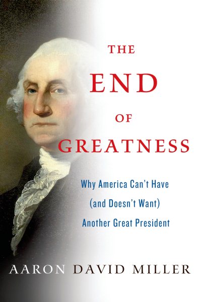The End of Greatness: Why America Can't Have (and Doesn't Want) Another Great President cover