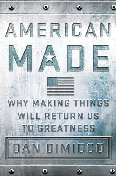 American Made: Why Making Things Will Return Us to Greatness cover